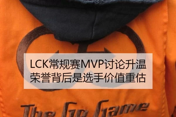 LCK常规赛MVP讨论升温 荣誉背后是选手价值重估（ayx）