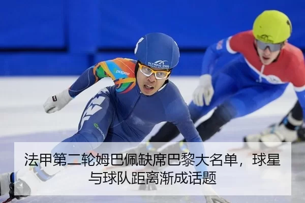 法甲第二轮姆巴佩缺席巴黎大名单，球星与球队距离渐成话题（ayx）